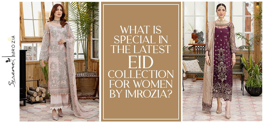 What is Special in the Latest EID Collection for Women By Imrozia?